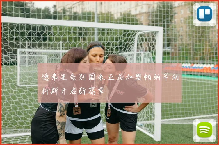 德弗里告别国米正式加盟帕纳辛纳科斯开启新篇章