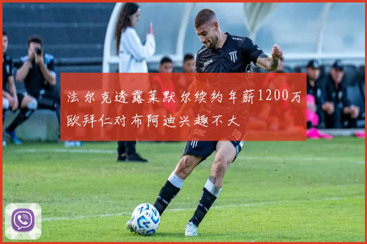 法尔克透露莱默尔续约年薪1200万欧拜仁对布阿迪兴趣不大