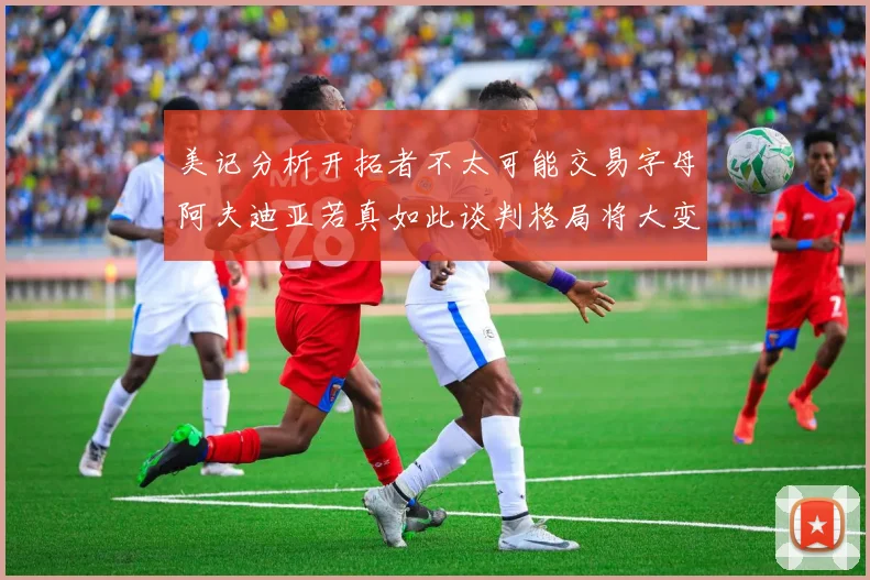 美记分析开拓者不太可能交易字母阿夫迪亚若真如此谈判格局将大变